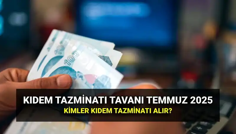 2025 Kıdem Tazminatı Tavanı Ne Kadar Olacak? Temmuz Zammıyla Değişen Rakamlar