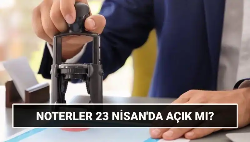23 Nisan'da Noterler Açık mı? Merak Edilen Cevabını Buldu!