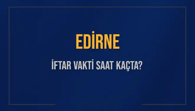 Edirne İftar Vakti: Bugün Ezanı Saat Kaçta Okunacak?