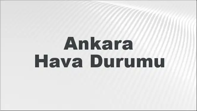 Ankara Hava Durumu: 2 Mart 2025’te Hava Nasıl Olacak?