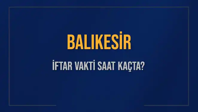 Balıkesir'de İftar Saatleri: Bugün Akşam Ezanı Ne Zaman Okunacak?