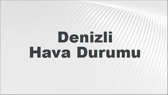 Denizli'de Mart Ayında Hava Durumu Nasıl Olacak? 5 Günlük Tahminler